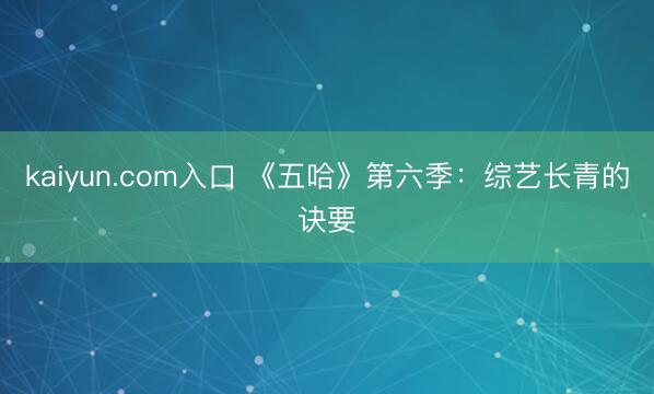 kaiyun.com入口 《五哈》第六季：综艺长青的诀要