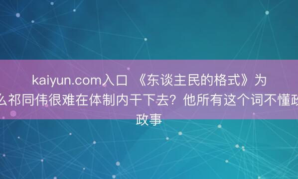 kaiyun.com入口 《东谈主民的格式》为什么祁同伟很难在体制内干下去？他所有这个词不懂政事