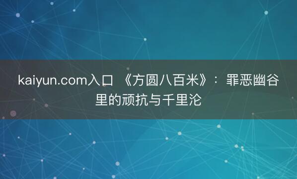 kaiyun.com入口 《方圆八百米》：罪恶幽谷里的顽抗与千里沦