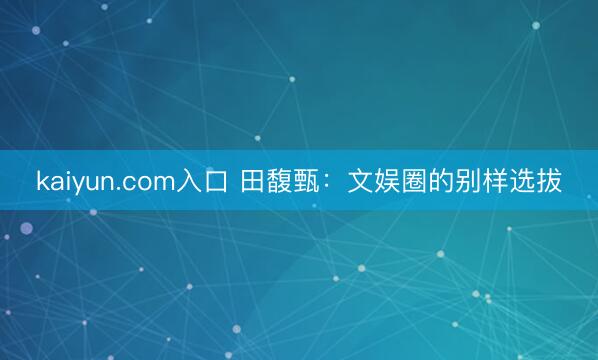 kaiyun.com入口 田馥甄：文娱圈的别样选拔
