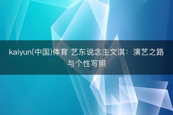 kaiyun(中国)体育 艺东说念主文淇：演艺之路与个性写照