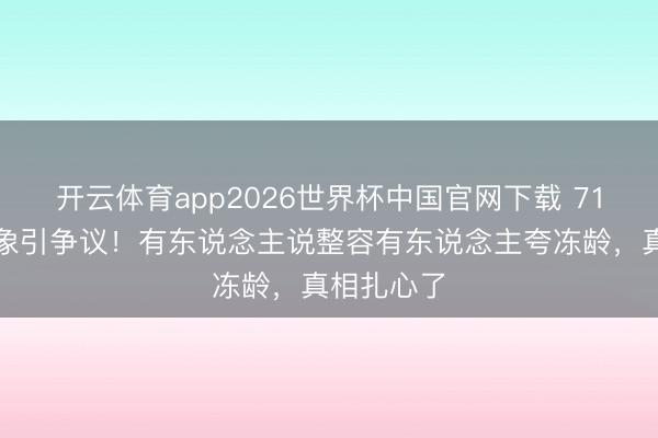 开云体育app2026世界杯中国官网下载 71岁范妈气象引争议!有东说念主说整容有东说念主夸冻龄,真相扎心了