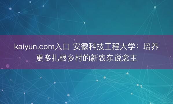 kaiyun.com入口 安徽科技工程大学：培养更多扎根乡村的新农东说念主