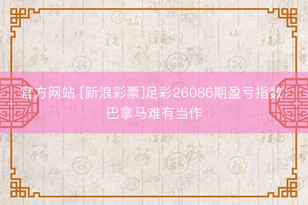 官方网站 [新浪彩票]足彩26086期盈亏指数：巴拿马难有当作
