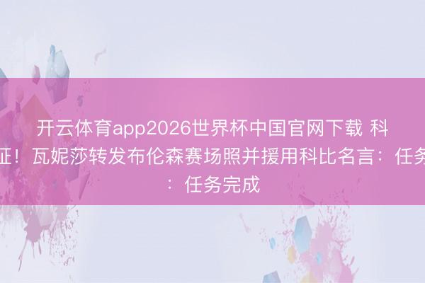 开云体育app2026世界杯中国官网下载 科嫂认证！瓦妮莎转发布伦森赛场照并援用科比名言：任务完成