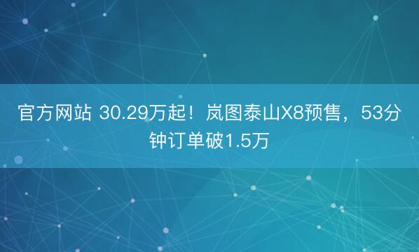 官方网站 30.29万起！岚图泰山X8预售，53分钟订单破1.5万
