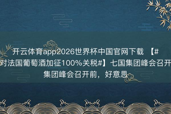 开云体育app2026世界杯中国官网下载 【#特朗普挟制对法国葡萄酒加征100%关税#】七国集团峰会召开前，好意思