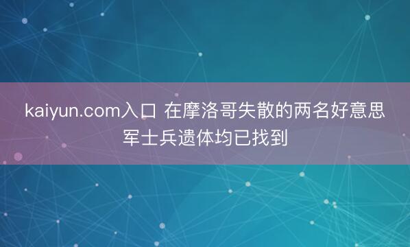 kaiyun.com入口 在摩洛哥失散的两名好意思军士兵遗体均已找到