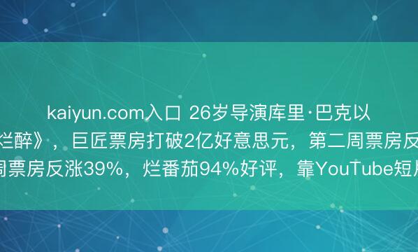 kaiyun.com入口 26岁导演库里·巴克以75万好意思元成本拍摄《烂醉》，巨匠票房打破2亿好意思元，第二周票房反涨39%，烂番茄94%好评，靠YouTube短片被制片公司发掘