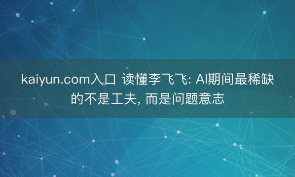 kaiyun.com入口 读懂李飞飞: AI期间最稀缺的不是工夫， 而是问题意志