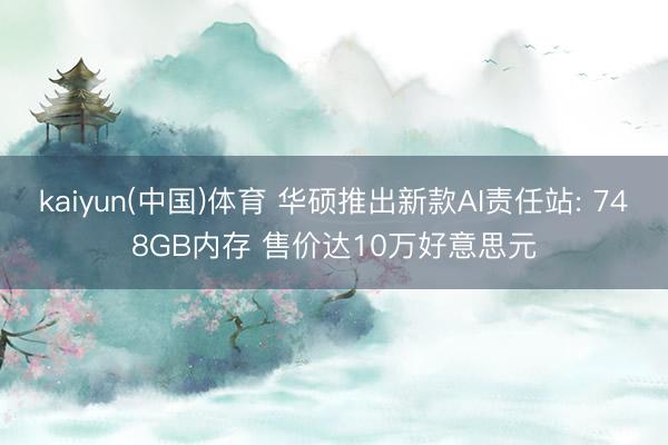 kaiyun(中国)体育 华硕推出新款AI责任站: 748GB内存 售价达10万好意思元