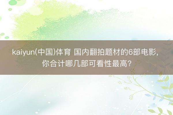 kaiyun(中国)体育 国内翻拍题材的6部电影, 你合计哪几部可看性最高?