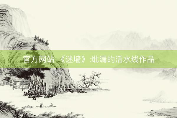 官方网站 《迷墙》:纰漏的活水线作品